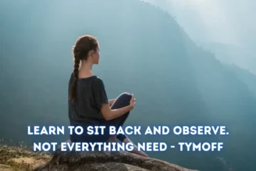 Learn to Sit Back and Observe. Not Everything Need – tymoff